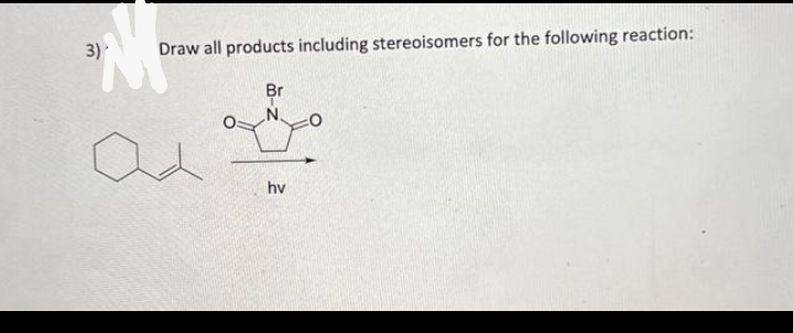 3)
Draw all products including stereoisomers for the following reaction:
Id
Br
N.
hv