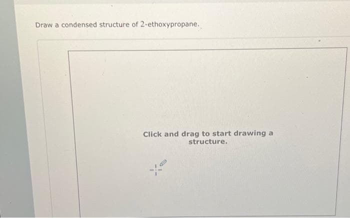 Draw a condensed structure of 2-ethoxypropane.
Click and drag to start drawing a
structure.
X