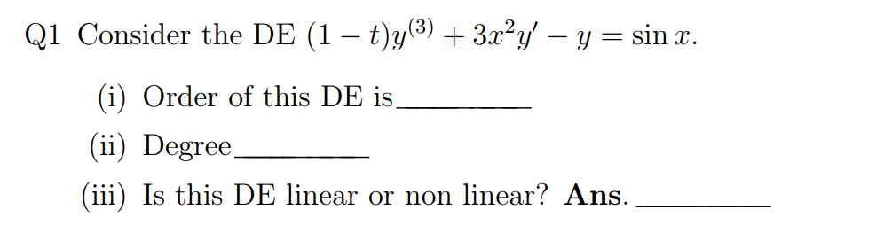 Q1 Consider the DE (1 – t)y(³) + 3x²y' — y = sin x.
(i) Order of this DE is_
(ii) Degree.
(iii) Is this DE linear or non linear? Ans.