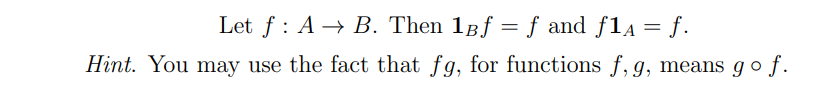 Let f : A → B. Then 1Bf = ƒ and f1a= f.
Hint. You may use the fact that fg, for functions f, g, means go f.

