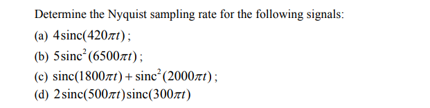 Determine the Nyquist sampling rate for the following signals:
(a) 4 sinc(420πt);
(b) 5 sinc² (6500nt);
(c) sinc(1800лt) + sinc²(2000ft);
(d) 2 sinc(500πt) sinc(300ft)