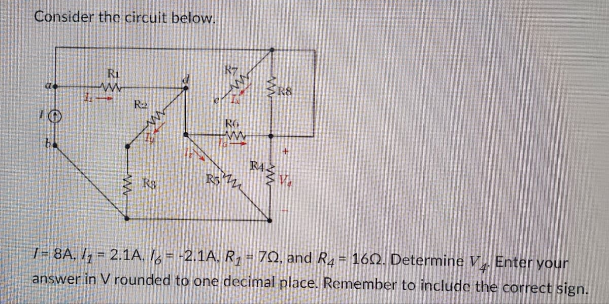 Consider the circuit below.
be
Ri
ww
1. →
R₂
RB
www
7
ww
R5 Zz
RS
+
RAZVA
/ = 8A, /₁ = 2.1A, /6 = -2.1A, R₁ = 70, and R4 = 160. Determine V4. Enter your
answer in V rounded to one decimal place. Remember to include the correct sign.