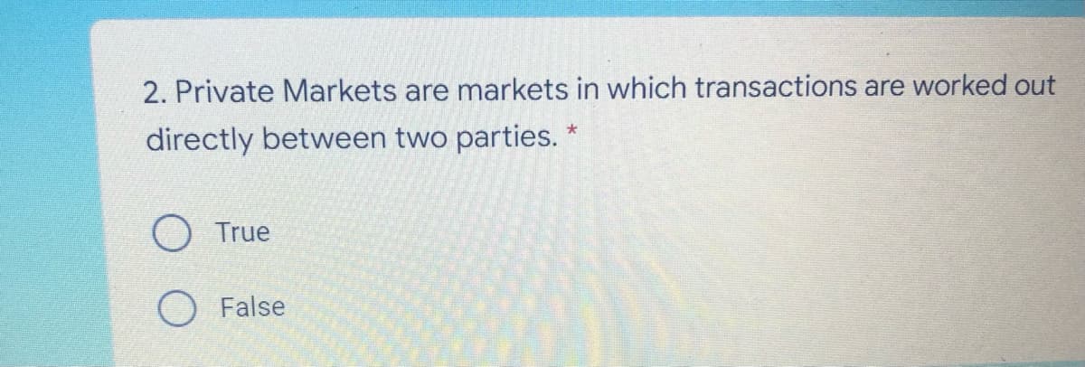 2. Private Markets are markets in which transactions are worked out
directly between two parties. *
True
O False
