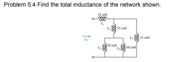 Problem 5.4 Find the total inductance of the network shown.
18 mH
55 mH
22 mH
20 mH
60 mH
ll
