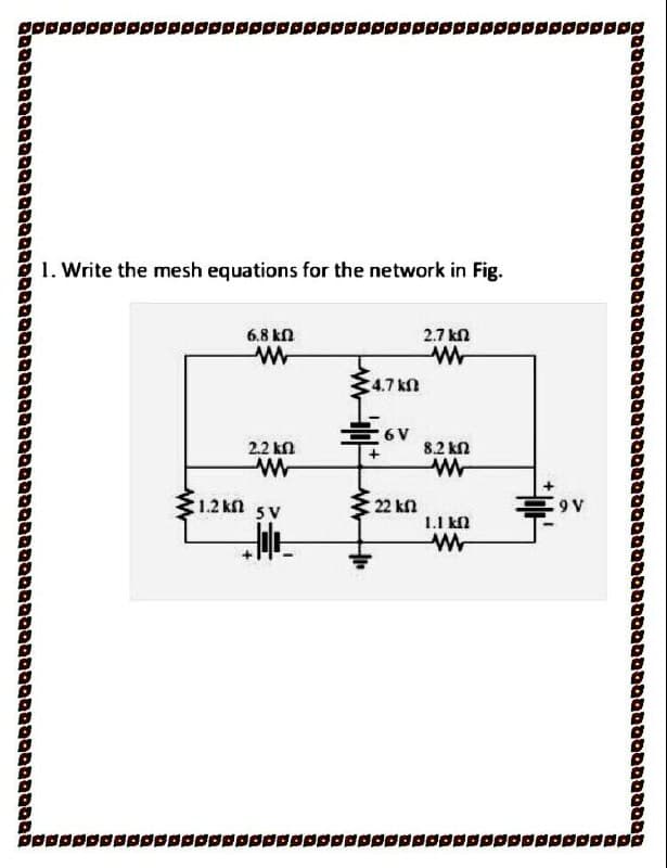 1. Write the mesh equations for the network in Fig.
6.8 kn
2.7 kn
4.7 kn
2.2 kn
8.2 kn
:1.2 kn
22 kn
5V
1.1 kl
םםססםמססמסססnסיטסaססeסס ססססטמסססeסמסםםטמססססססממסססטם
