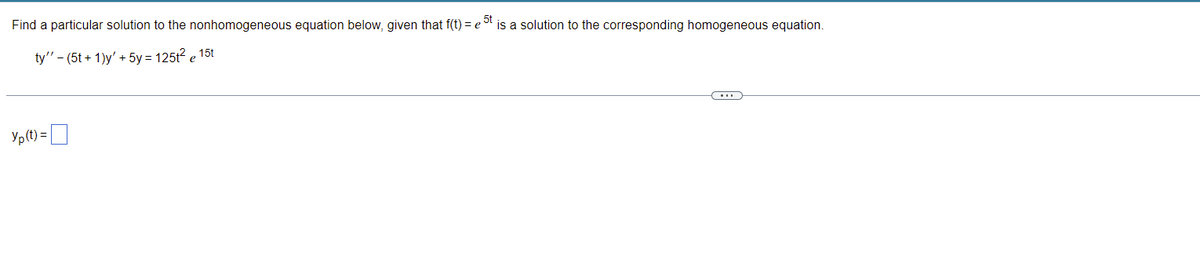 Find a particular solution to the nonhomogeneous equation below, given that f(t) = est is a solution to the corresponding homogeneous equation.
ty" - (5t+1)y' + 5y = 125t² e
15t
Yp(t) =