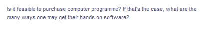 Is it feasible to purchase computer programme? If that's the case, what are the
many ways one may get their hands on software?