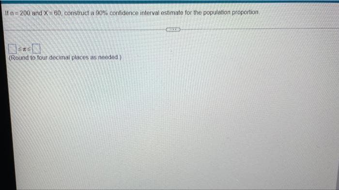 If n=200 and X=60, construct a 90% confidence interval estimate for the population proportion.
(Round to four decimal places as needed)