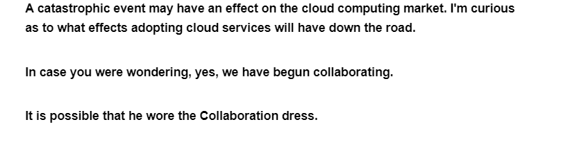 A catastrophic event may have an effect on the cloud computing market. I'm curious
as to what effects adopting cloud services will have down the road.
In case you were wondering, yes, we have begun collaborating.
It is possible that he wore the Collaboration dress.