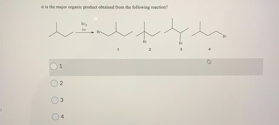 it is the major organic product obtained from the following reaction?
Bi2
hv
Br
Br
Br
2
1
3.
2.
4.
