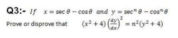 Q3:- If x= sec 0 - cose and y = sec" 0- cos" e
Prove or disprove that
(x2 + 4) () = n²2 + 4)
