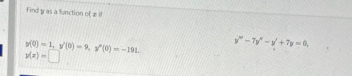 Find y as a function of x if
y(0) = 1, y'(0) = 9, y" (0) = -191.
y(x) = [j]
1
y"-7y"-y +7y=0,
