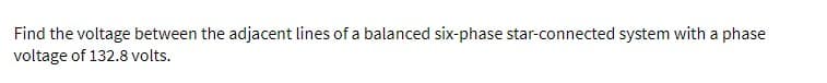 Find the voltage between the adjacent lines of a balanced six-phase star-connected system with a phase
voltage of 132.8 volts.