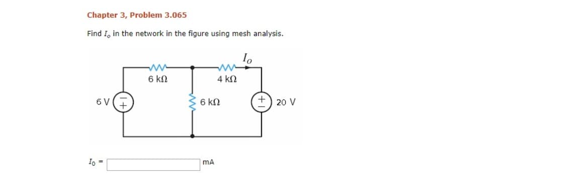 Chapter 3, Problem 3.065
Find I, in the network in the figure using mesh analysis.
I.
6 kN
4 kN
6 V
6 kN
20 V
Io =
mA
