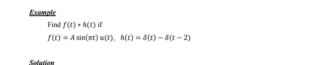 Example
Find f(t) * h(t) if
f(t) = A sin(at) u(t), h(t) = 8(t) - 8(t – 2)
Solution
