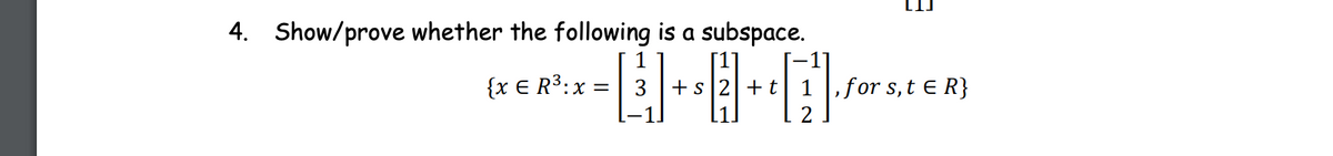 4. Show/prove whether the following is a subspace.
1
{x E R3:x =| 3
+s |2+t
,for s,t e R}
2
