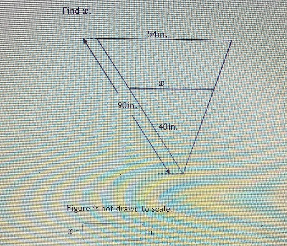 Find .
54in.
90in.
40 in.
Figure is not drawn to scale.
in.

