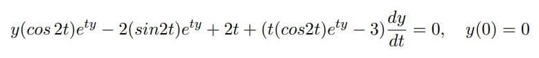 dy
y(cos 2t)ety - 2 (sin2t)ety + 2t + (t(cos2t)ety - 3)
dt
= 0, y(0) = 0