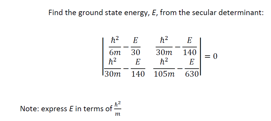 Find the ground state energy, E, from the secular determinant:
E
E
6m
30
30т
140
= 0
E
E
-
30m
140
105m
630
Note: express E in terms of
m
