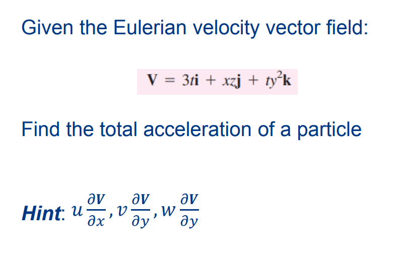 Given the Eulerian velocity vector field:
V = 3ti + xzj + ty²k
Find the total acceleration of a particle
av av
av
W
дх' ду' ду
Hint: u V