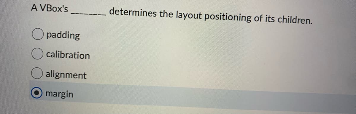 A VBox's
padding
calibration
alignment
margin
determines the layout positioning of its children.