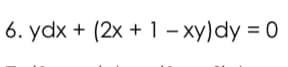 6. ydx + (2x + 1 – xy)dy = 0
