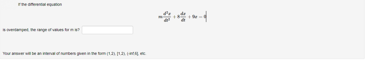 If the differential equation
d²r
+ 8
m
+ 9х —
dt?
dt
is overdamped, the range of values for m is?
Your answer will be an interval of numbers given in the form (1,2), [1,2), (-inf,6], etc.
