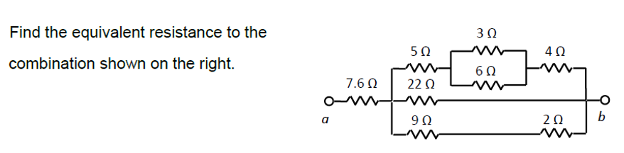 Find the equivalent resistance to the
combination shown on the right.
α
7.6 Ω
5Ω
22 Ω
9Ω
3 Ω
6Ω
4Ω
ΖΩ
b