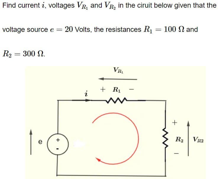Find current i, voltages VR₁ and VR₂ in the ciruit below given that the
voltage source e = 20 Volts, the resistances R₁
R₂ = 300 N.
+
1.0
e
i
VR₁
+ R₁
ə
=
100 and
+
R₂
-
VR2