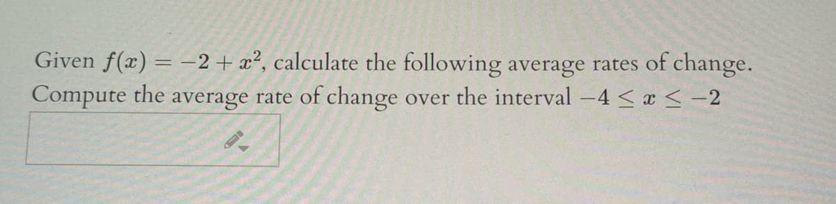 Given f(x) = -2 + x², calculate the following average rates of change.
Compute the average rate of change over the interval -4 < a< -2
