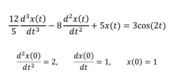 12 dx(t)
d?x(t)
-8-
dt2
+ 5x(t) = 3cos(2t)
5 dt3
d?x(0)
2,
dx(0)
= 1,
dt
x(0) = 1
dt2
