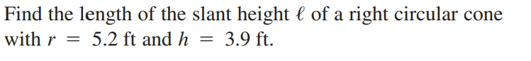 Find the length of the slant height l of a right circular cone
with r
5.2 ft and h = 3.9 ft.
