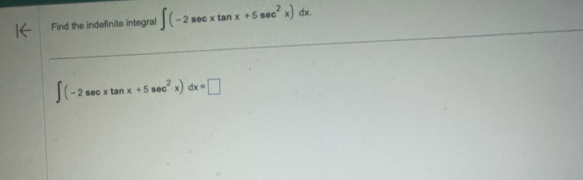 K
Find the indefinite integral -2 sec x tan x +5 sec² x) dx.
SC- -2 sec x tan x +5 sec²x) dx =