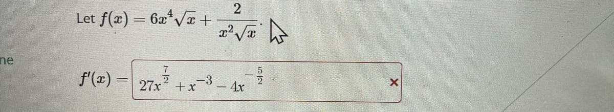 ne
Let f(x) = 6x√x +
2
7
f'(x) = 27x² + x¯³ - 4x
-3
79
4
X