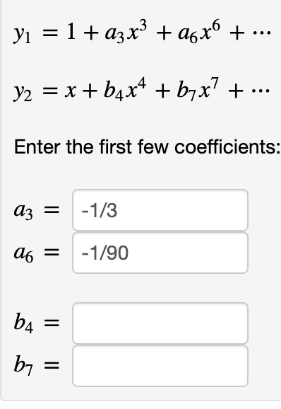yı = 1 + azx³ + a6x6 +
...
y2 = x + b4x* + b7x' + .
Enter the first few coefficients:
Az =
-1/3
A6 =
-1/90
b4
b7
II
