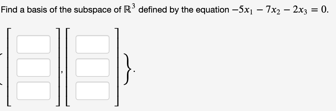 3
Find a basis of the subspace of R° defined by the equation -5x1 – 7x2 – 2x3 = 0.

