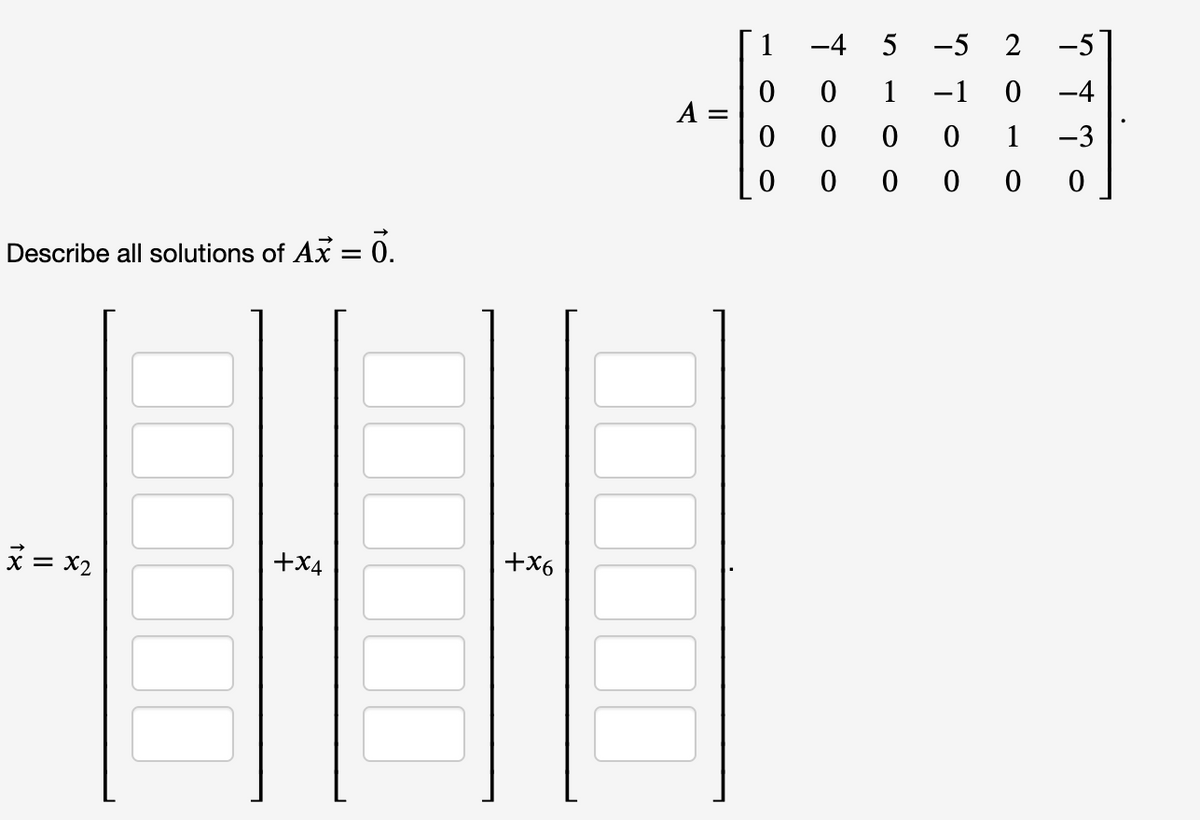 1
-4 5
-5
-5
1
-1
-4
1
-3
Describe all solutions of Ax = 0.
+X6
* = x2
+X4
i o o o
