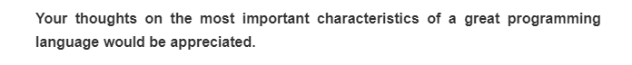 Your thoughts on the most important characteristics of a great programming
language would be appreciated.