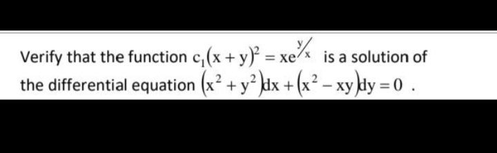 Verify that the function c,(x + y) = xe is a solution of
the differential equation (x2 + y dx + (x
+(x²- xy kdy = 0
ху
0.
