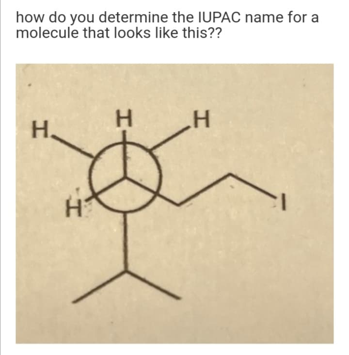 how do you determine the IUPAC name for a
molecule that looks like this??
H.
H.
H
