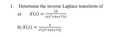 1. Determine the inverse Laplace transform of
10
a) X(s)
=-
s(s²+6s+73)
4
b) X(s) =
s2(s² +6s+73)

