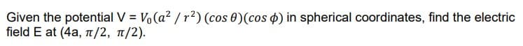 Given the potential V = Vo(a²/r²) (cos 0) (cos ) in spherical coordinates, find the electric
field E at (4a, π/2, π/2).