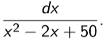 dx
x2 – 2x + 50
