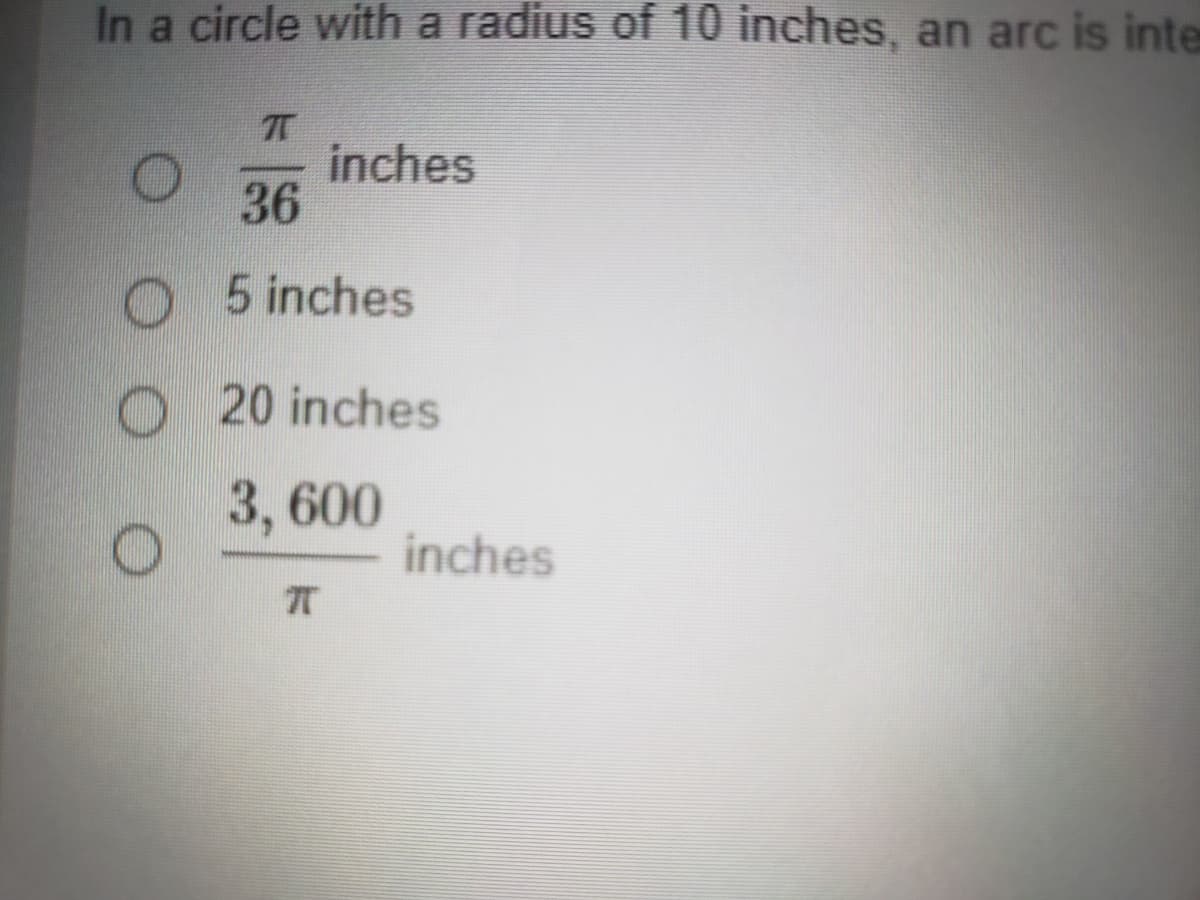 In a circle with a radius of 10 inches, an arc is inte
inches
36
5 inches
O 20 inches
3, 600
inches
