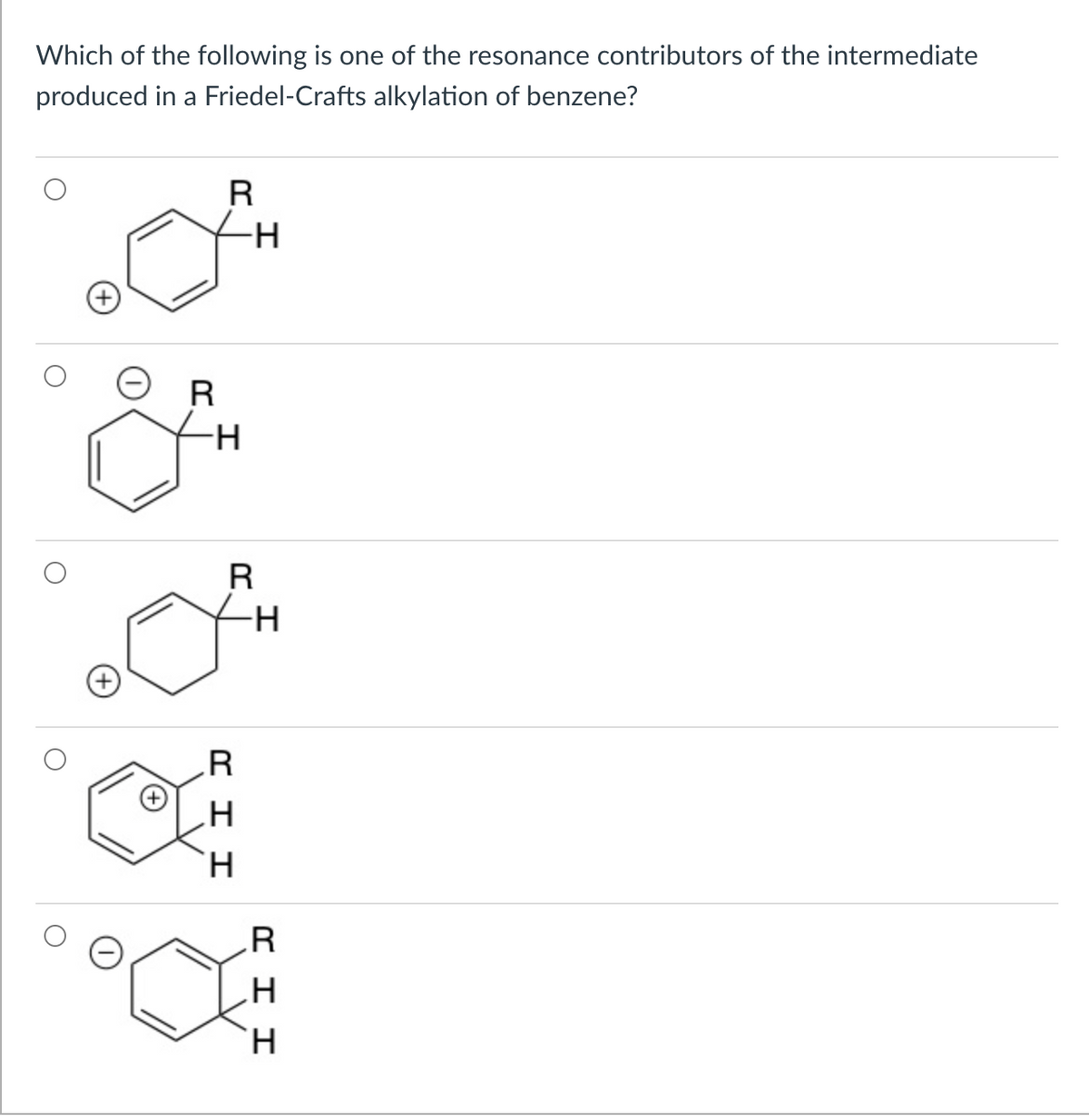 Which of the following is one of the resonance contributors of the intermediate
produced in a Friedel-Crafts alkylation of benzene?
R
-H
R
R
-H-
.R
H.
`H.
エエロ
エエロ
エ
