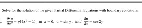 Solve for the solution of the given Partial Differential Equations with boundary conditions.
ди
1.
ar2 = y(4x2 – 1), at x = 0, u = sin y, and
= cos 2y
ax
