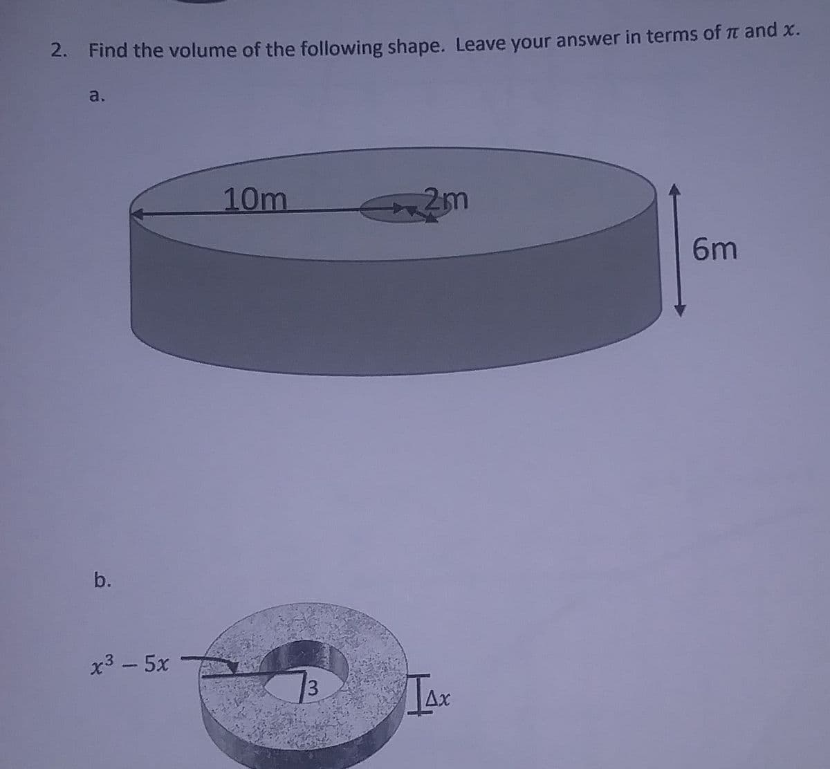 2. Find the volume of the following shape. Leave your answer in terms of Tt and x.
a.
10m
2m
6m
b.
x3 - 5x
73
Ax
