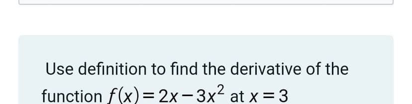 Use definition to find the derivative of the
2
function f(x) = 2x- 3x at x = 3
