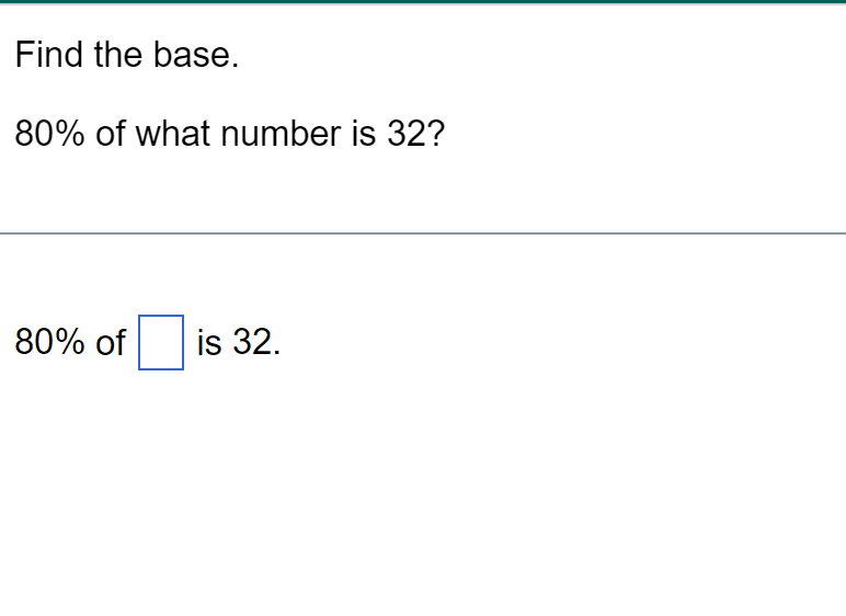 Find the base.
80% of what number is 32?
80% of is 32.