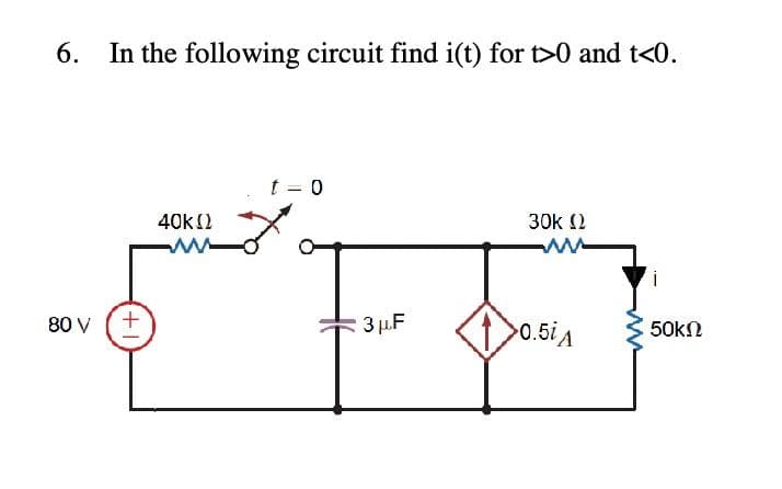 6. In the following circuit find i(t) for t>0 and t<0.
80 V
+
40ΚΩ
t – 0
3μF
30KΩ
>0.5 A
50ΚΩ
